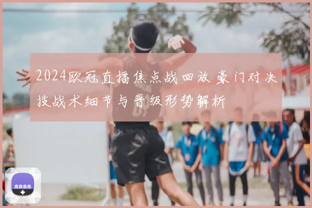 2024欧冠直播焦点战回放 豪门对决技战术细节与晋级形势解析