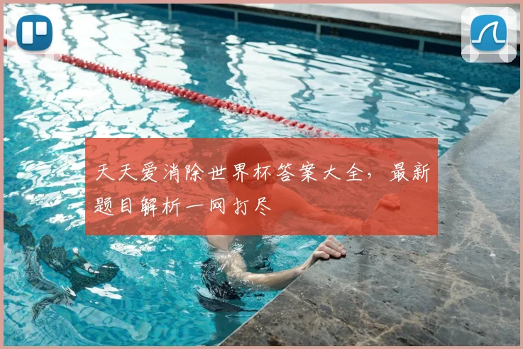 天天爱消除世界杯答案大全，最新题目解析一网打尽