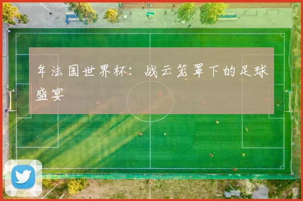 年法国世界杯：战云笼罩下的足球盛宴