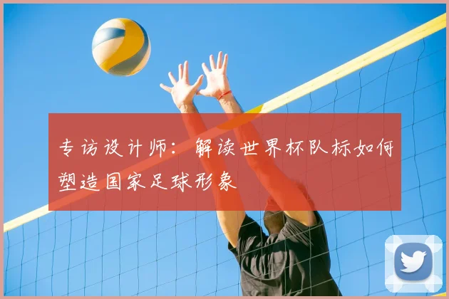 专访设计师：解读世界杯队标如何塑造国家足球形象