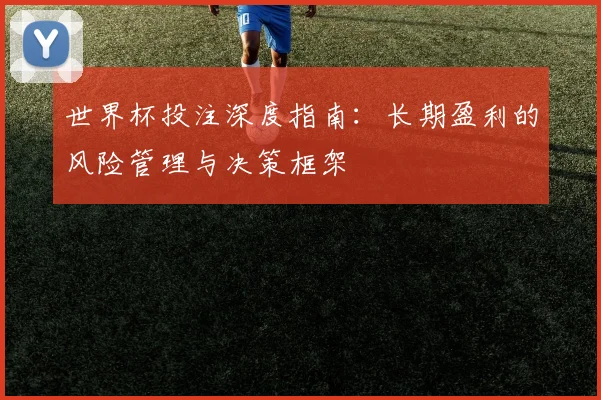 世界杯投注深度指南：长期盈利的风险管理与决策框架
