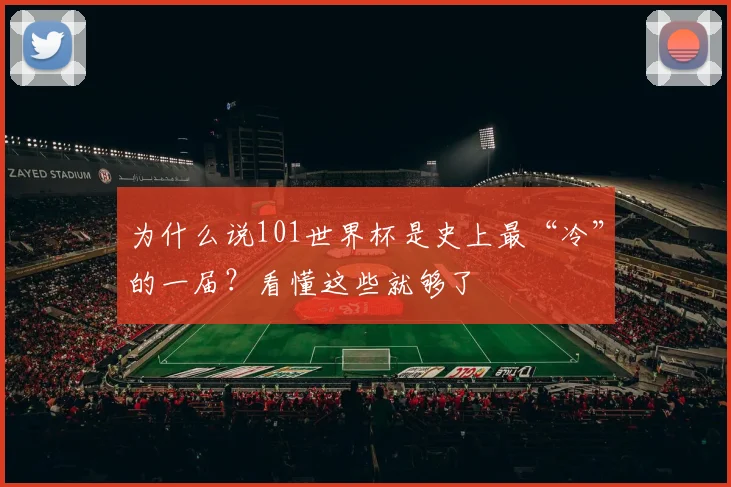 为什么说101世界杯是史上最“冷”的一届？看懂这些就够了