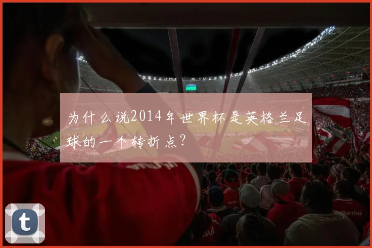 为什么说2014年世界杯是英格兰足球的一个转折点？